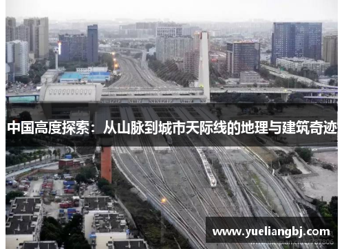 中国高度探索：从山脉到城市天际线的地理与建筑奇迹