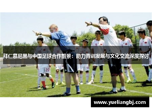 拜仁慕尼黑与中国足球合作前景：助力青训发展与文化交流深度探讨