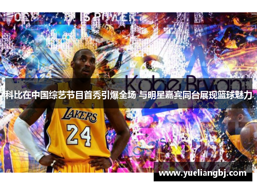 科比在中国综艺节目首秀引爆全场 与明星嘉宾同台展现篮球魅力