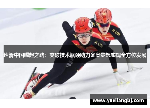 速滑中国崛起之路：突破技术瓶颈助力冬奥梦想实现全方位发展