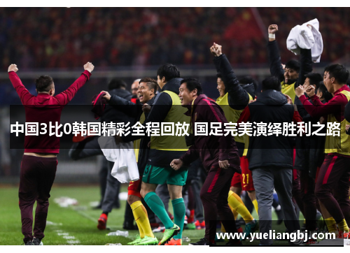 中国3比0韩国精彩全程回放 国足完美演绎胜利之路