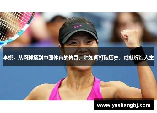 李娜：从网球场到中国体育的传奇，她如何打破历史，成就辉煌人生