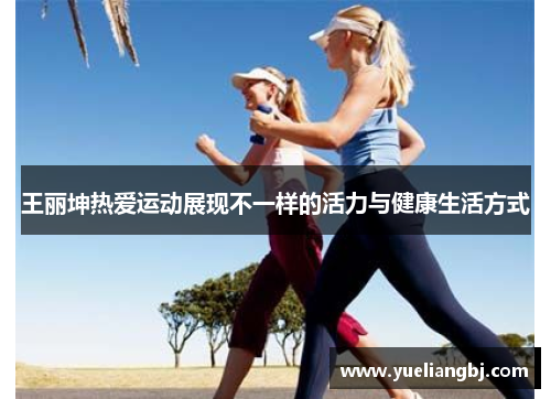 王丽坤热爱运动展现不一样的活力与健康生活方式