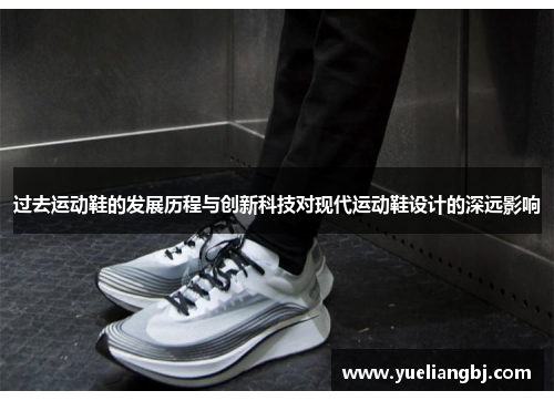 过去运动鞋的发展历程与创新科技对现代运动鞋设计的深远影响