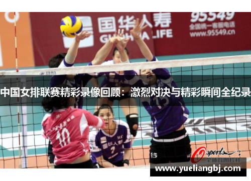 中国女排联赛精彩录像回顾：激烈对决与精彩瞬间全纪录