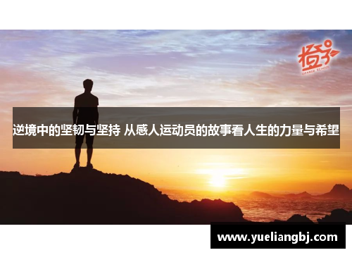 逆境中的坚韧与坚持 从感人运动员的故事看人生的力量与希望