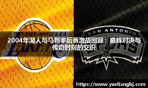 2004年湖人与马刺季后赛激战回顾：巅峰对决与传奇时刻的交织