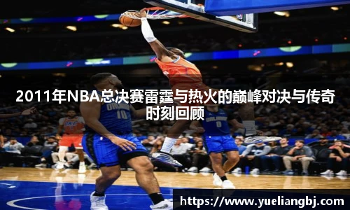 2011年NBA总决赛雷霆与热火的巅峰对决与传奇时刻回顾