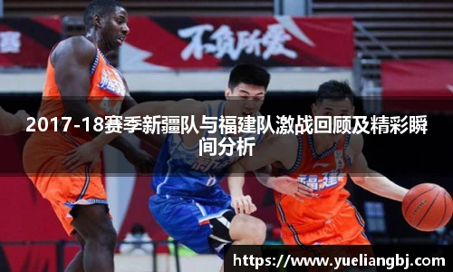 2017-18赛季新疆队与福建队激战回顾及精彩瞬间分析