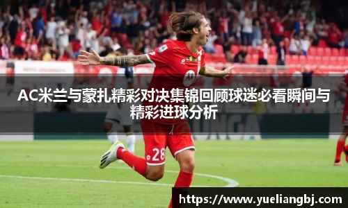 AC米兰与蒙扎精彩对决集锦回顾球迷必看瞬间与精彩进球分析