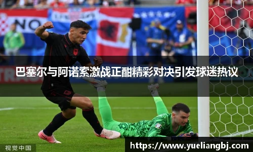 巴塞尔与阿诺索激战正酣精彩对决引发球迷热议
