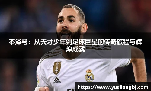 本泽马：从天才少年到足球巨星的传奇旅程与辉煌成就