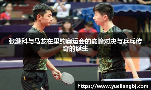 张继科与马龙在里约奥运会的巅峰对决与乒乓传奇的诞生