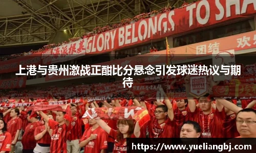 上港与贵州激战正酣比分悬念引发球迷热议与期待