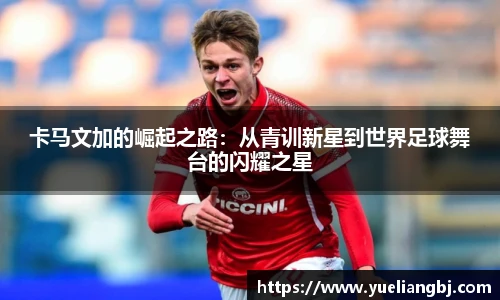 卡马文加的崛起之路：从青训新星到世界足球舞台的闪耀之星
